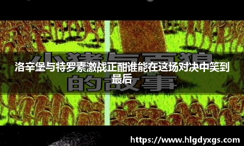 谈球吧洛辛堡与特罗素激战正酣谁能在这场对决中笑到最后