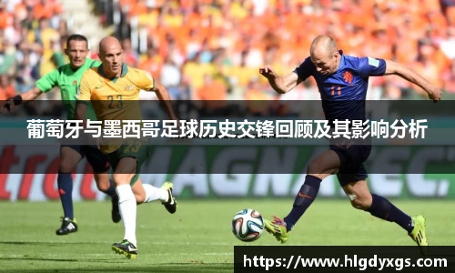 谈球吧葡萄牙与墨西哥足球历史交锋回顾及其影响分析